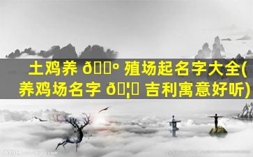 土鸡养 🌺 殖场起名字大全(养鸡场名字 🦆 吉利寓意好听)